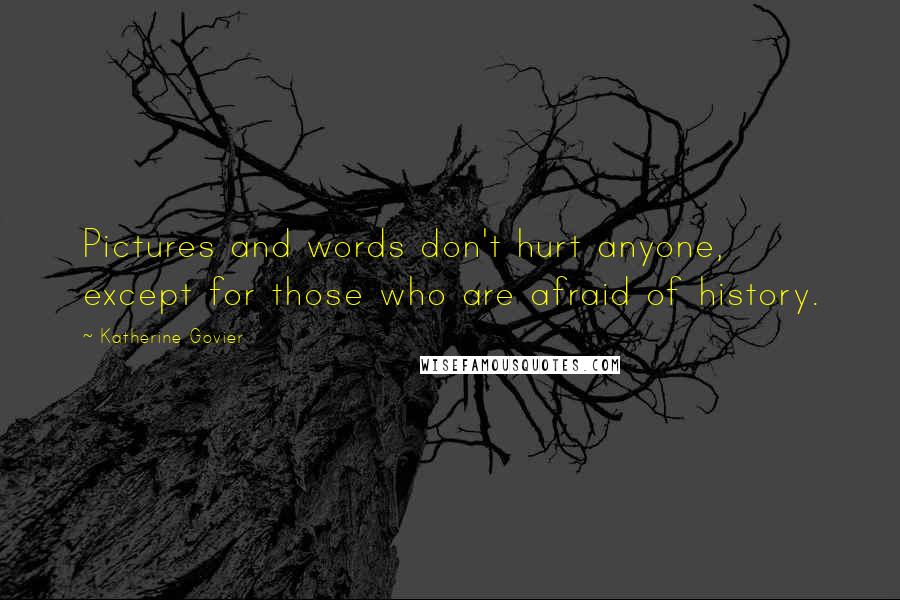 Katherine Govier Quotes: Pictures and words don't hurt anyone, except for those who are afraid of history.