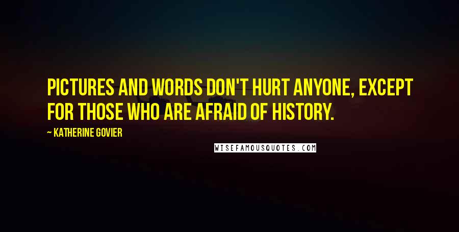 Katherine Govier Quotes: Pictures and words don't hurt anyone, except for those who are afraid of history.