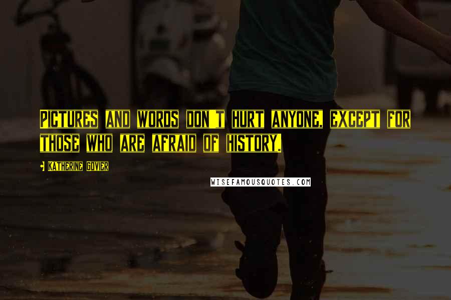 Katherine Govier Quotes: Pictures and words don't hurt anyone, except for those who are afraid of history.