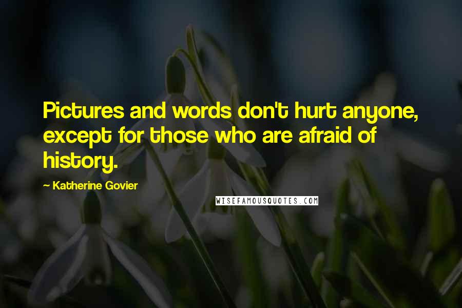 Katherine Govier Quotes: Pictures and words don't hurt anyone, except for those who are afraid of history.