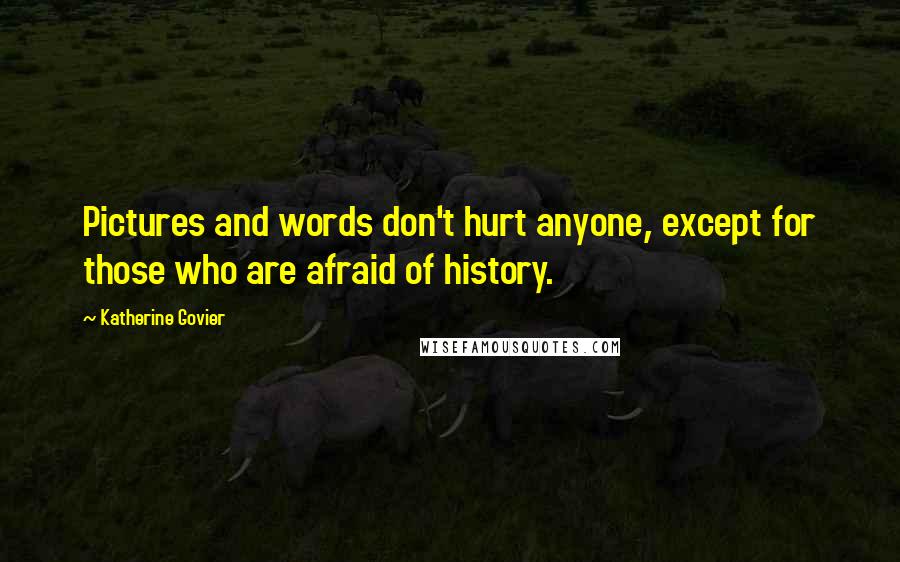 Katherine Govier Quotes: Pictures and words don't hurt anyone, except for those who are afraid of history.