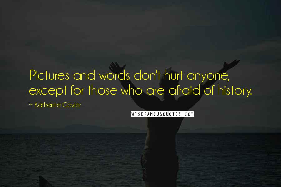 Katherine Govier Quotes: Pictures and words don't hurt anyone, except for those who are afraid of history.