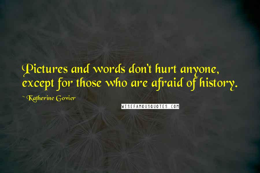 Katherine Govier Quotes: Pictures and words don't hurt anyone, except for those who are afraid of history.