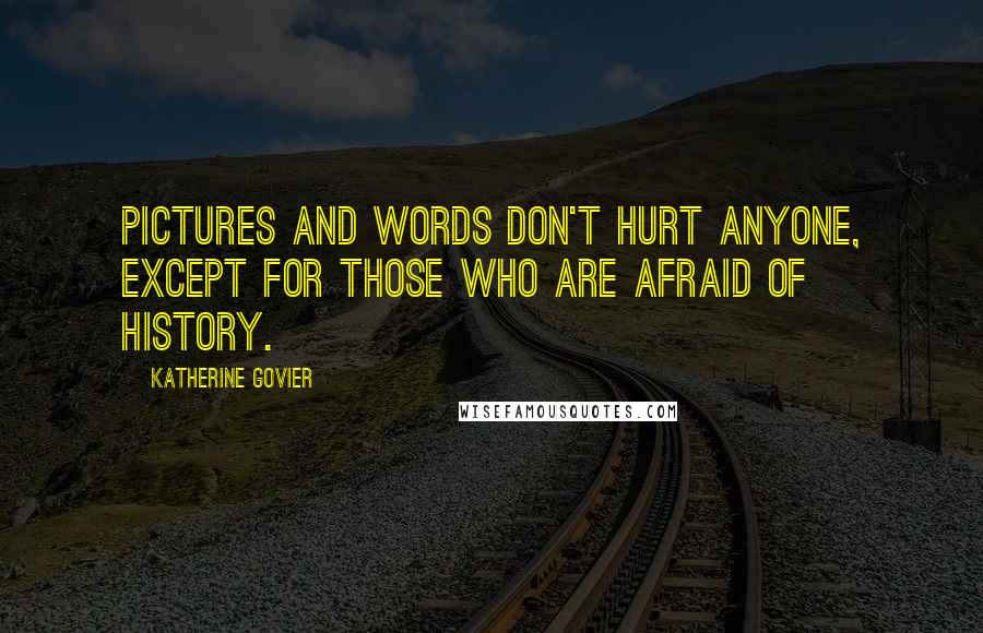 Katherine Govier Quotes: Pictures and words don't hurt anyone, except for those who are afraid of history.