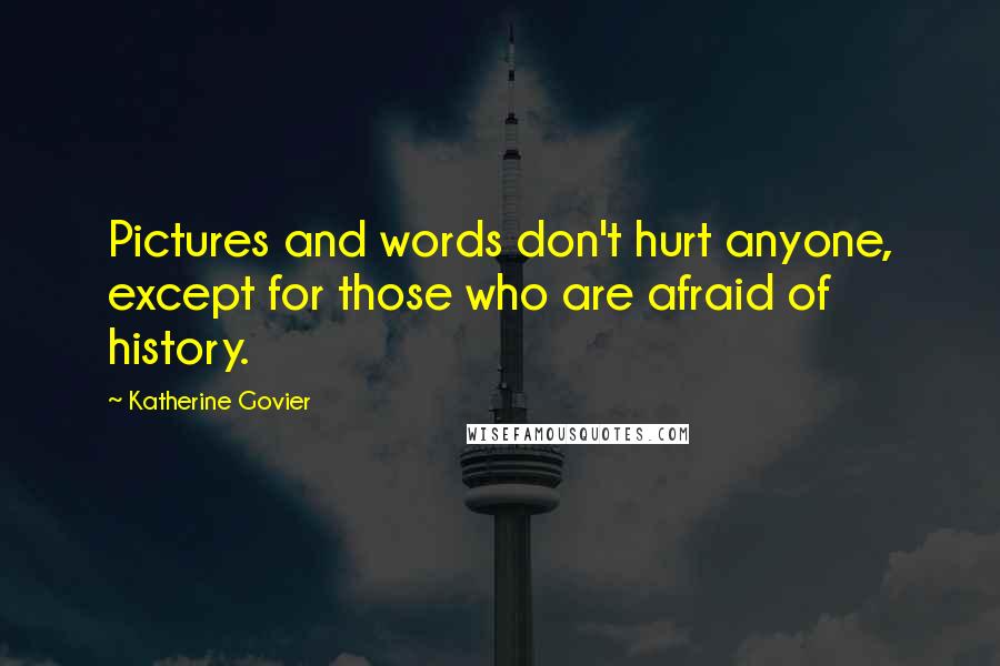 Katherine Govier Quotes: Pictures and words don't hurt anyone, except for those who are afraid of history.