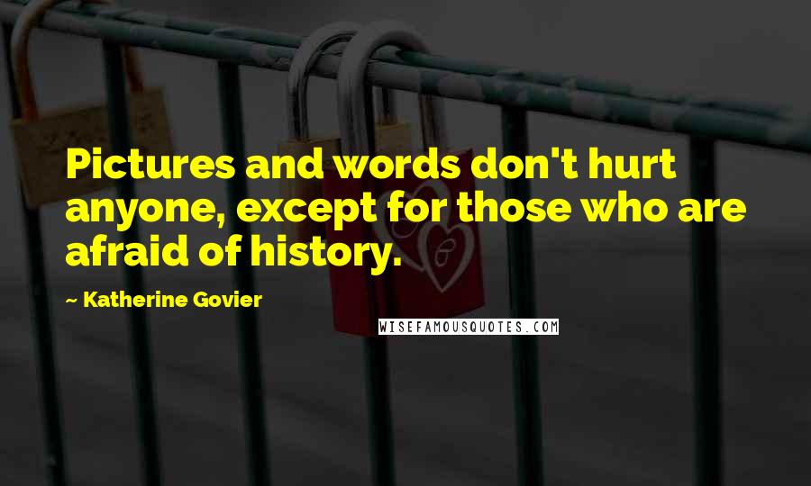 Katherine Govier Quotes: Pictures and words don't hurt anyone, except for those who are afraid of history.