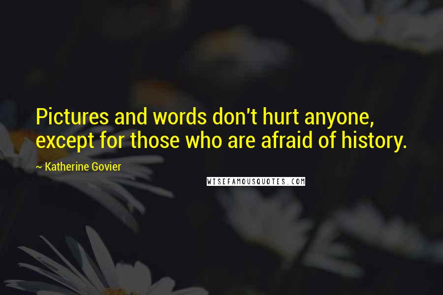 Katherine Govier Quotes: Pictures and words don't hurt anyone, except for those who are afraid of history.