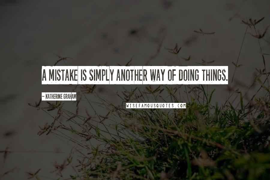 Katherine Graham Quotes: A mistake is simply another way of doing things.