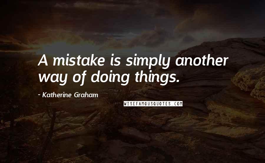 Katherine Graham Quotes: A mistake is simply another way of doing things.