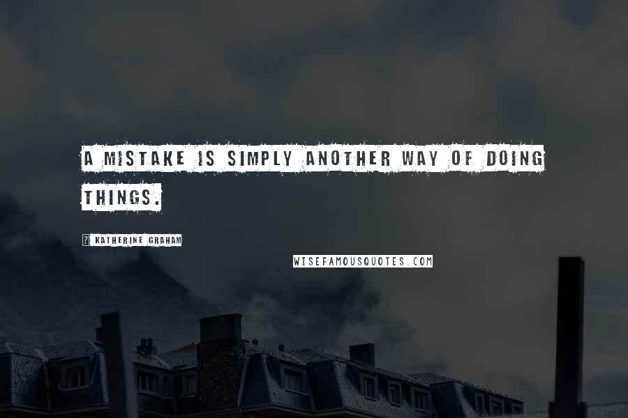 Katherine Graham Quotes: A mistake is simply another way of doing things.