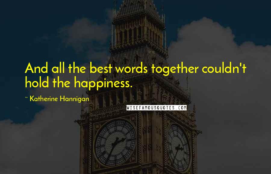 Katherine Hannigan Quotes: And all the best words together couldn't hold the happiness.