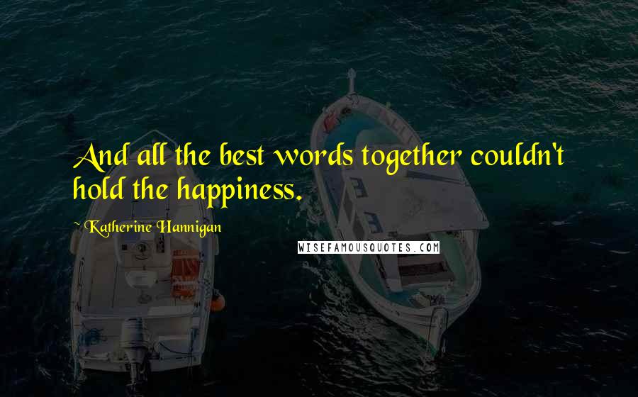 Katherine Hannigan Quotes: And all the best words together couldn't hold the happiness.