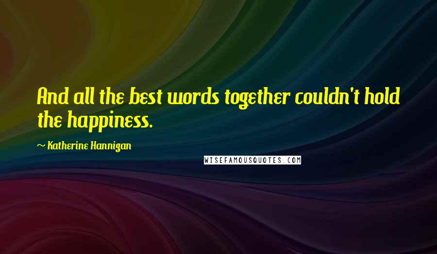 Katherine Hannigan Quotes: And all the best words together couldn't hold the happiness.