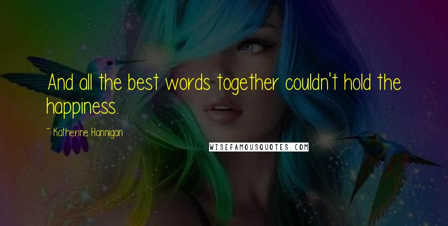 Katherine Hannigan Quotes: And all the best words together couldn't hold the happiness.