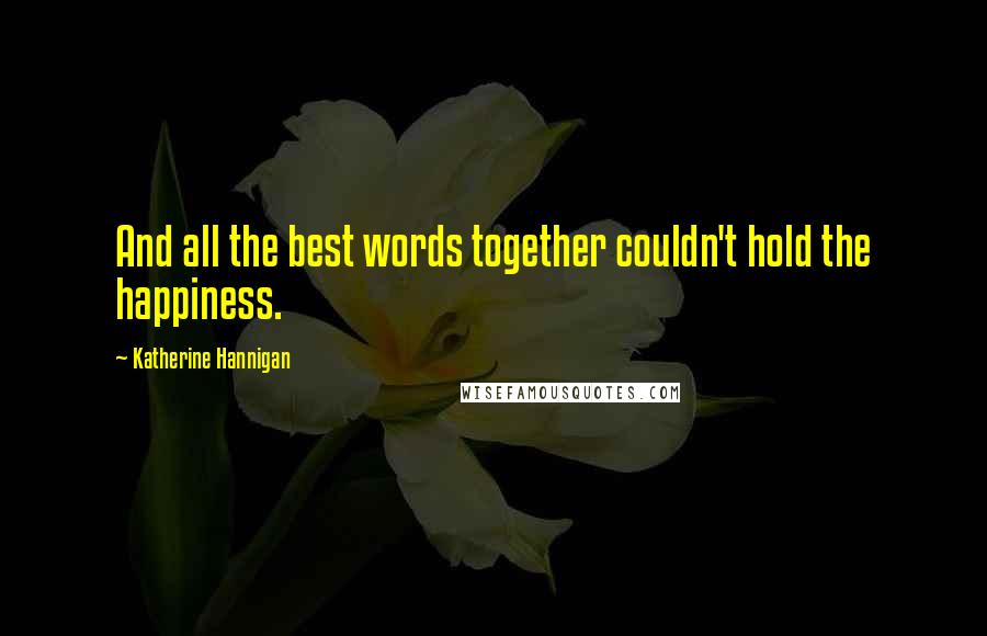 Katherine Hannigan Quotes: And all the best words together couldn't hold the happiness.