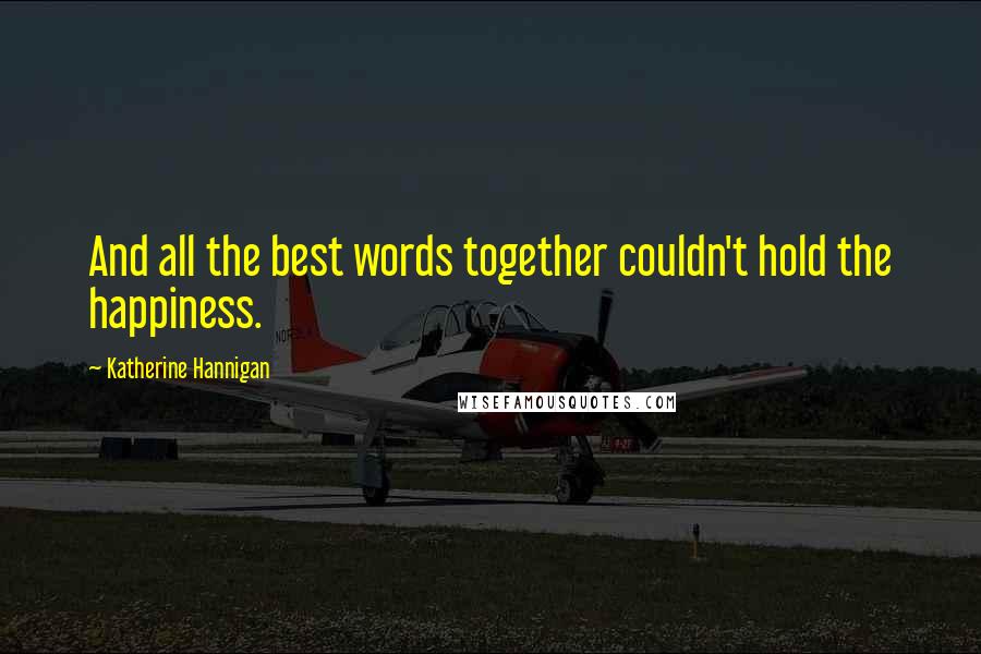 Katherine Hannigan Quotes: And all the best words together couldn't hold the happiness.