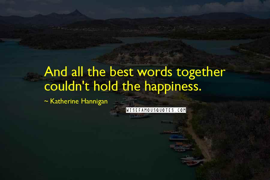 Katherine Hannigan Quotes: And all the best words together couldn't hold the happiness.