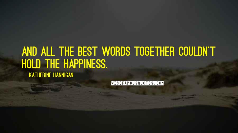 Katherine Hannigan Quotes: And all the best words together couldn't hold the happiness.