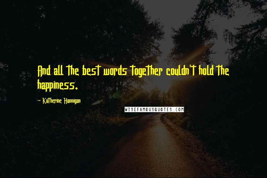 Katherine Hannigan Quotes: And all the best words together couldn't hold the happiness.