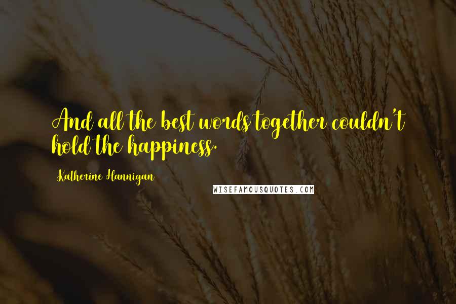Katherine Hannigan Quotes: And all the best words together couldn't hold the happiness.