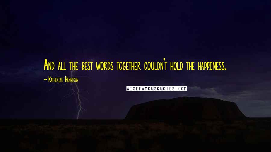Katherine Hannigan Quotes: And all the best words together couldn't hold the happiness.
