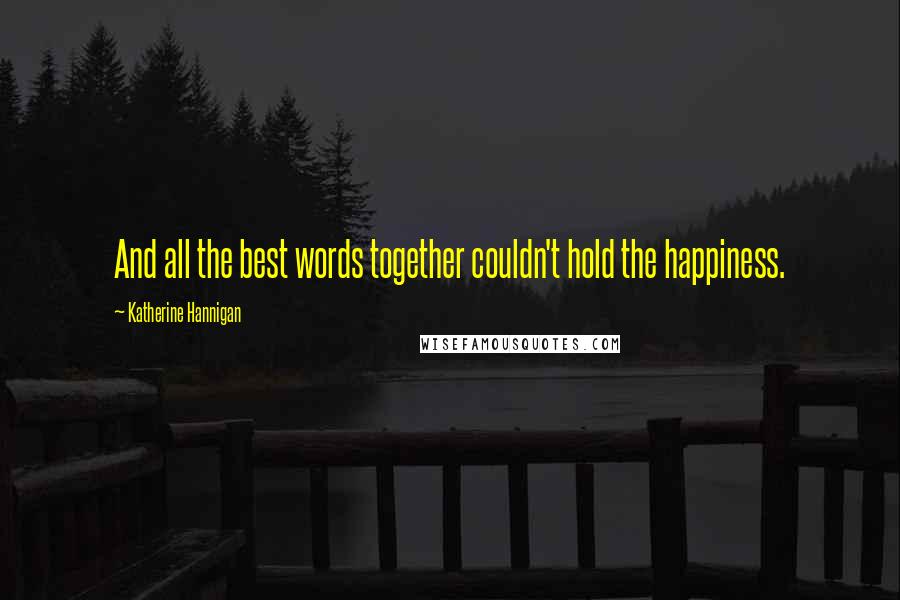 Katherine Hannigan Quotes: And all the best words together couldn't hold the happiness.