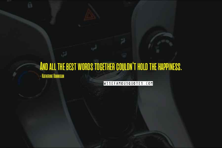 Katherine Hannigan Quotes: And all the best words together couldn't hold the happiness.