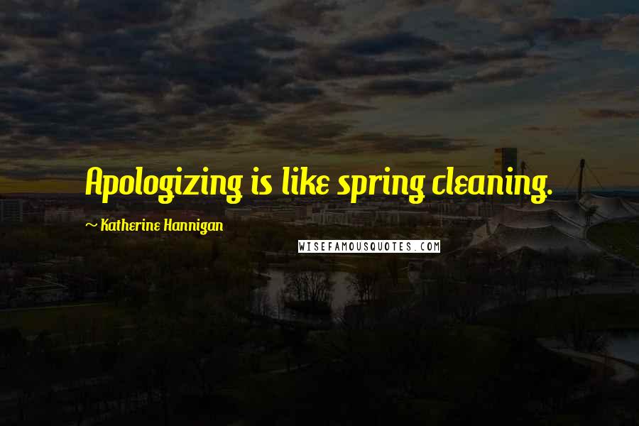 Katherine Hannigan Quotes: Apologizing is like spring cleaning.