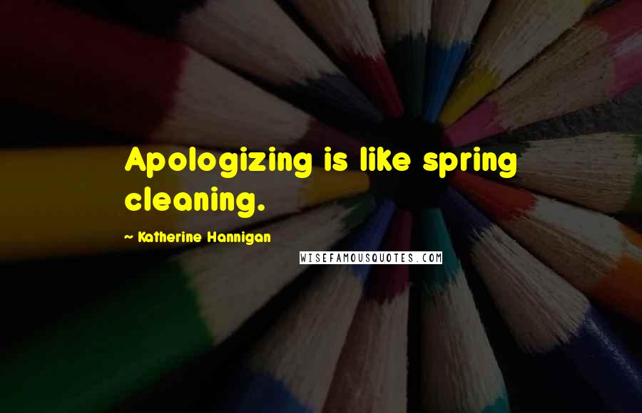 Katherine Hannigan Quotes: Apologizing is like spring cleaning.