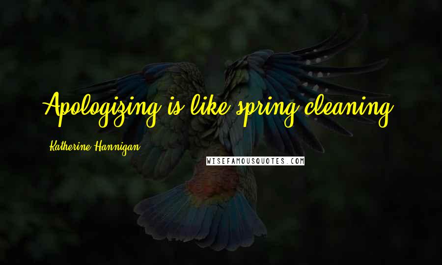 Katherine Hannigan Quotes: Apologizing is like spring cleaning.