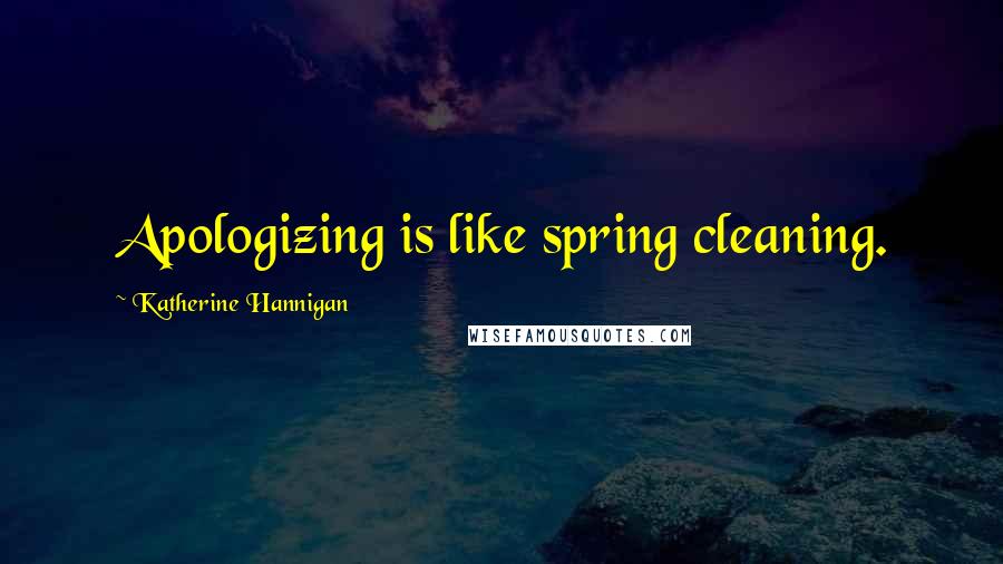 Katherine Hannigan Quotes: Apologizing is like spring cleaning.