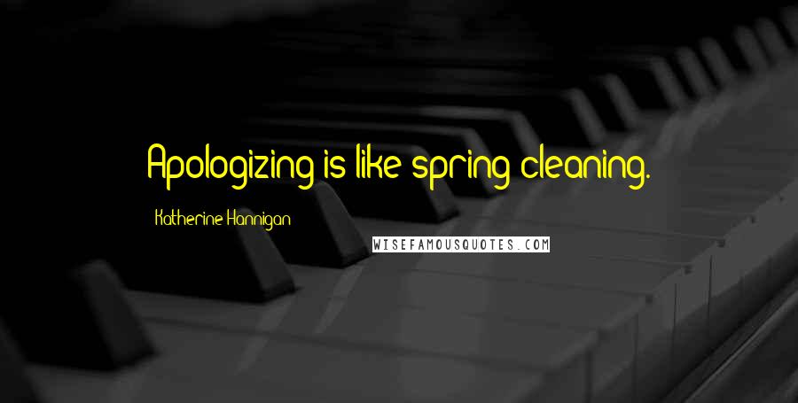 Katherine Hannigan Quotes: Apologizing is like spring cleaning.