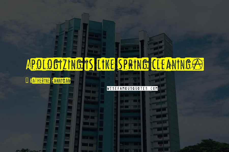 Katherine Hannigan Quotes: Apologizing is like spring cleaning.