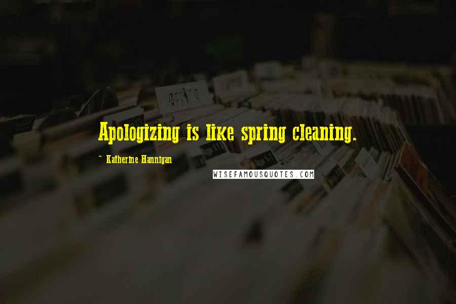 Katherine Hannigan Quotes: Apologizing is like spring cleaning.