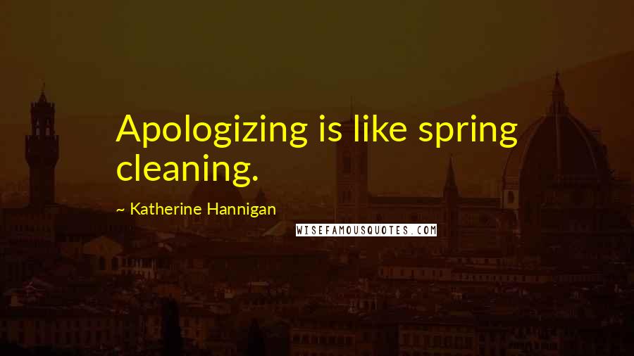 Katherine Hannigan Quotes: Apologizing is like spring cleaning.