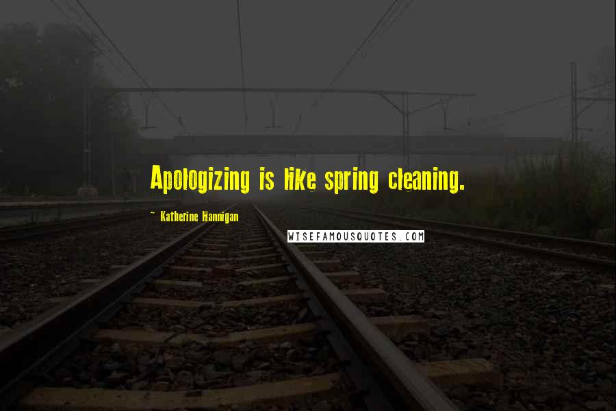 Katherine Hannigan Quotes: Apologizing is like spring cleaning.