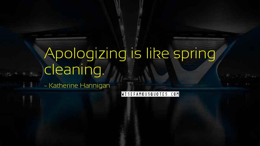 Katherine Hannigan Quotes: Apologizing is like spring cleaning.