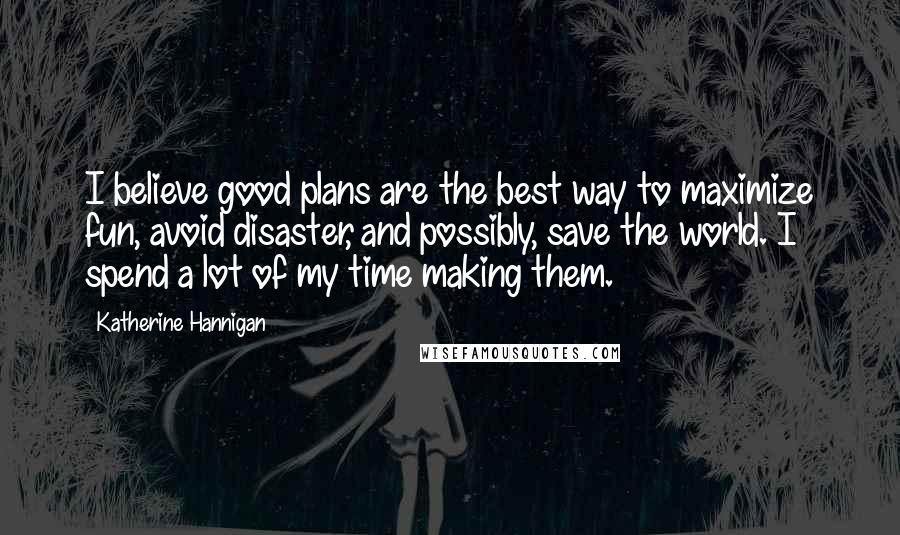 Katherine Hannigan Quotes: I believe good plans are the best way to maximize fun, avoid disaster, and possibly, save the world. I spend a lot of my time making them.