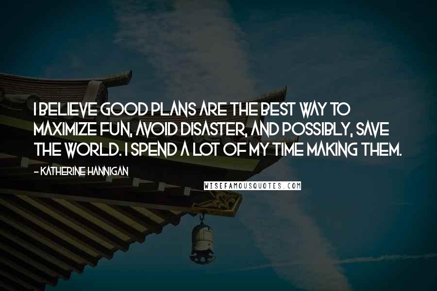 Katherine Hannigan Quotes: I believe good plans are the best way to maximize fun, avoid disaster, and possibly, save the world. I spend a lot of my time making them.
