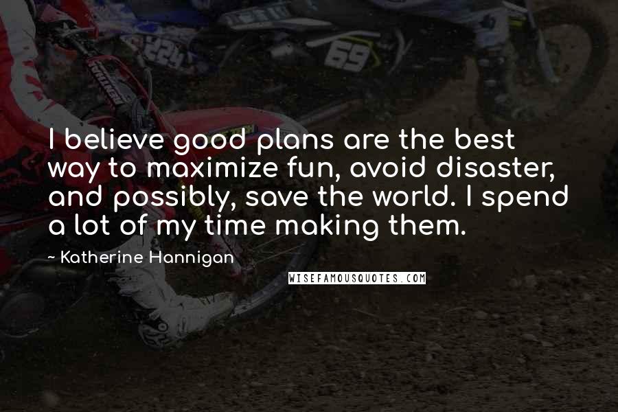 Katherine Hannigan Quotes: I believe good plans are the best way to maximize fun, avoid disaster, and possibly, save the world. I spend a lot of my time making them.