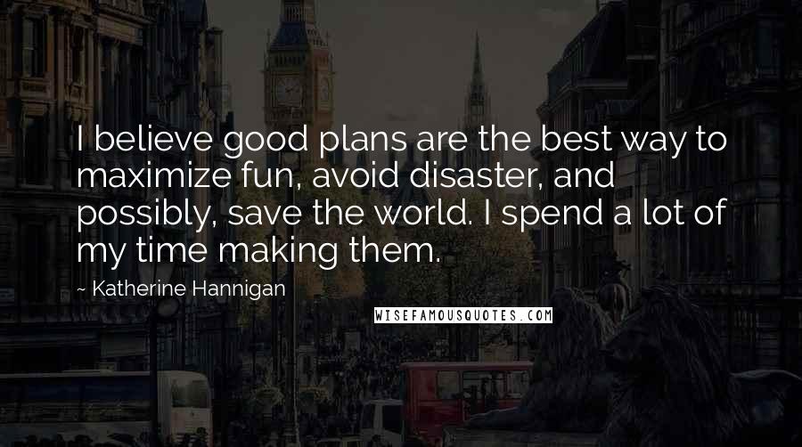 Katherine Hannigan Quotes: I believe good plans are the best way to maximize fun, avoid disaster, and possibly, save the world. I spend a lot of my time making them.