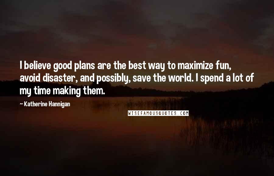 Katherine Hannigan Quotes: I believe good plans are the best way to maximize fun, avoid disaster, and possibly, save the world. I spend a lot of my time making them.