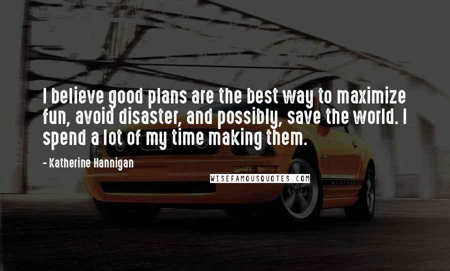 Katherine Hannigan Quotes: I believe good plans are the best way to maximize fun, avoid disaster, and possibly, save the world. I spend a lot of my time making them.