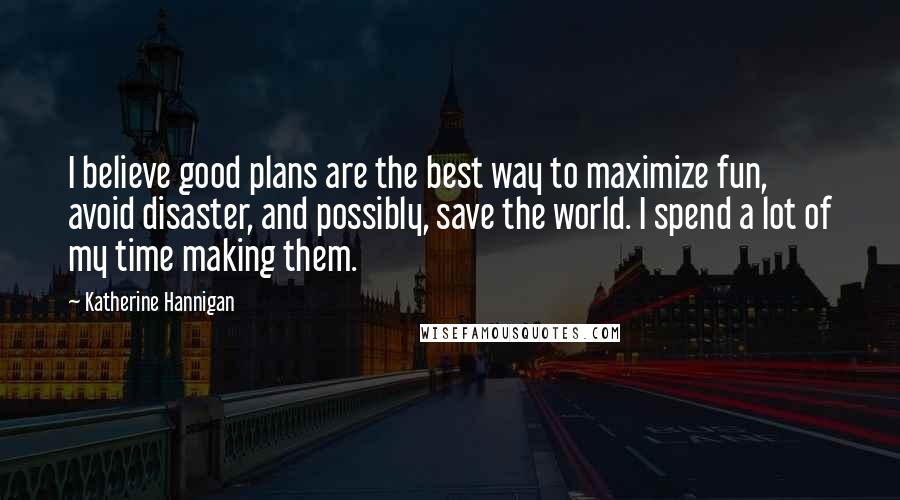 Katherine Hannigan Quotes: I believe good plans are the best way to maximize fun, avoid disaster, and possibly, save the world. I spend a lot of my time making them.