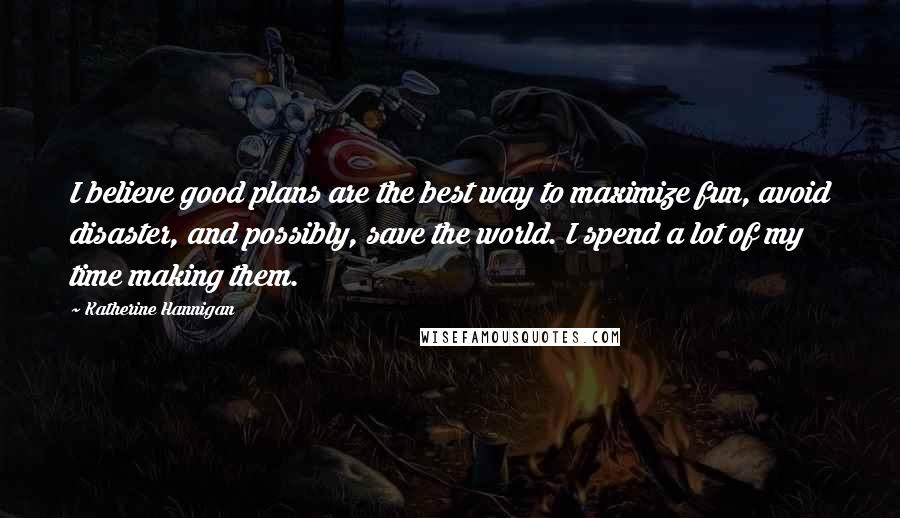 Katherine Hannigan Quotes: I believe good plans are the best way to maximize fun, avoid disaster, and possibly, save the world. I spend a lot of my time making them.