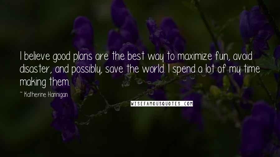 Katherine Hannigan Quotes: I believe good plans are the best way to maximize fun, avoid disaster, and possibly, save the world. I spend a lot of my time making them.