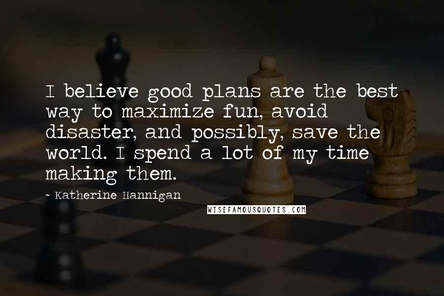 Katherine Hannigan Quotes: I believe good plans are the best way to maximize fun, avoid disaster, and possibly, save the world. I spend a lot of my time making them.