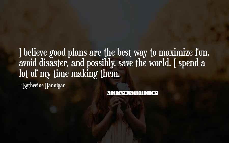 Katherine Hannigan Quotes: I believe good plans are the best way to maximize fun, avoid disaster, and possibly, save the world. I spend a lot of my time making them.