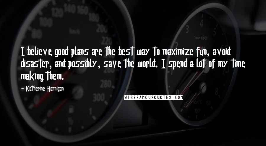 Katherine Hannigan Quotes: I believe good plans are the best way to maximize fun, avoid disaster, and possibly, save the world. I spend a lot of my time making them.