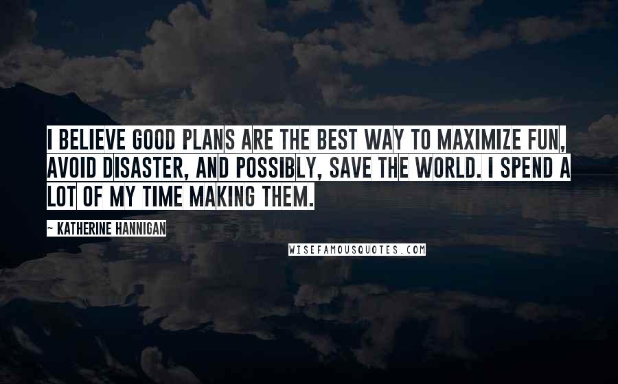 Katherine Hannigan Quotes: I believe good plans are the best way to maximize fun, avoid disaster, and possibly, save the world. I spend a lot of my time making them.